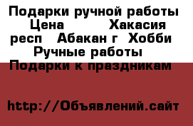 Подарки ручной работы › Цена ­ 400 - Хакасия респ., Абакан г. Хобби. Ручные работы » Подарки к праздникам   